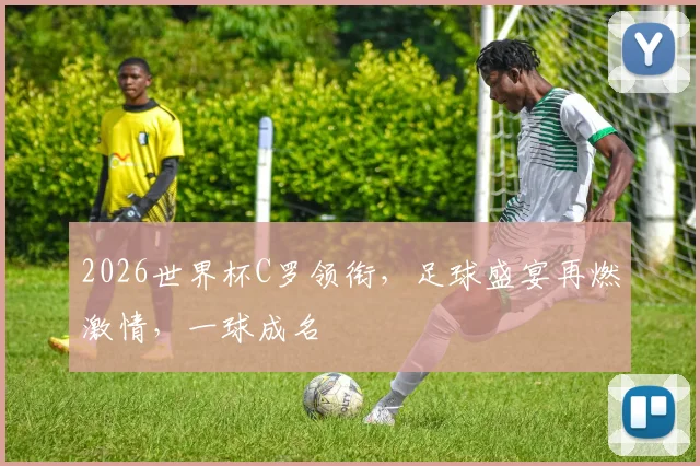2026世界杯C罗领衔，足球盛宴再燃激情，一球成名