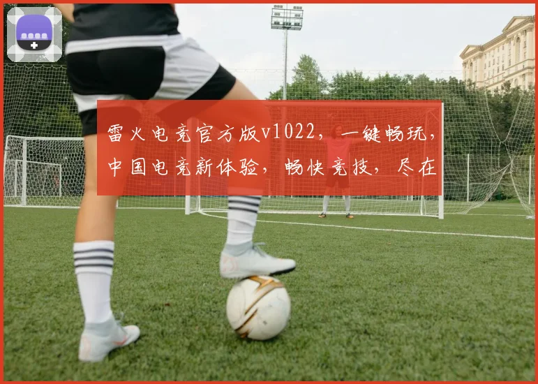 雷火电竞官方版v1022，一键畅玩，中国电竞新体验，畅快竞技，尽在雷火