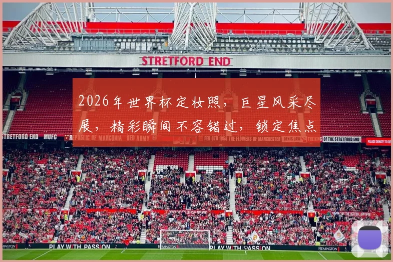2026年世界杯定妆照，巨星风采尽展，精彩瞬间不容错过，锁定焦点