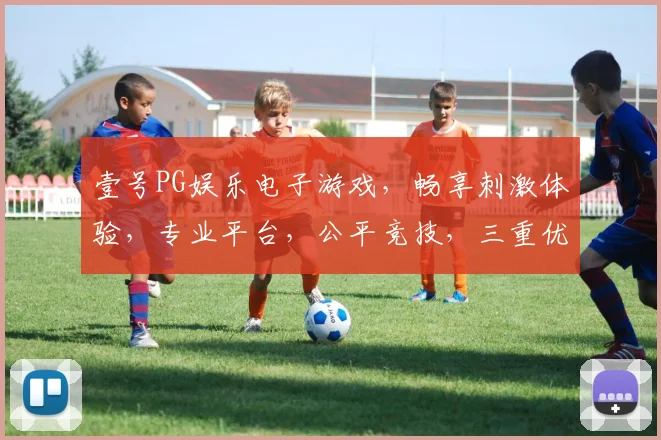 壹号PG娱乐电子游戏，畅享刺激体验，专业平台，公平竞技，三重优惠，不容错过