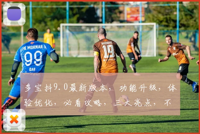 多宝抖9.0最新版本，功能升级，体验优化，必看攻略，三大亮点，不容错过，速来体验