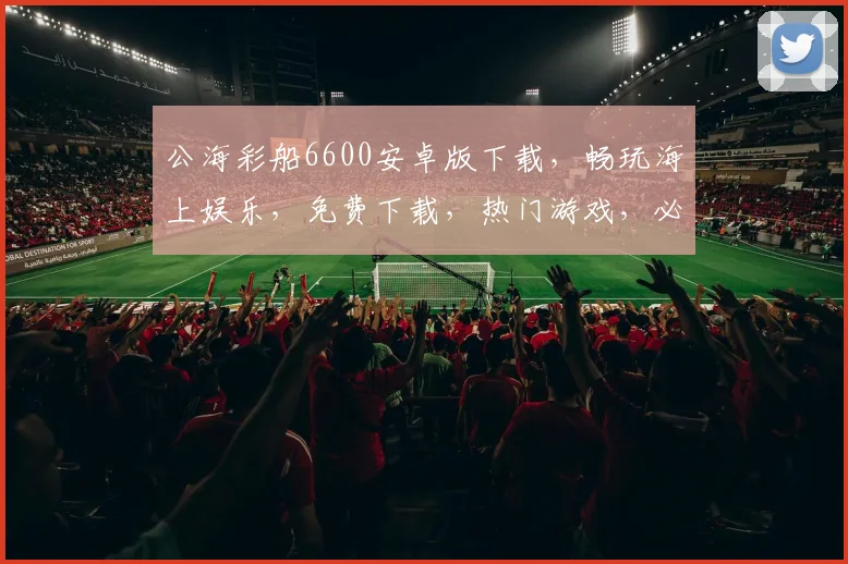 公海彩船6600安卓版下载，畅玩海上娱乐，免费下载，热门游戏，必玩三款