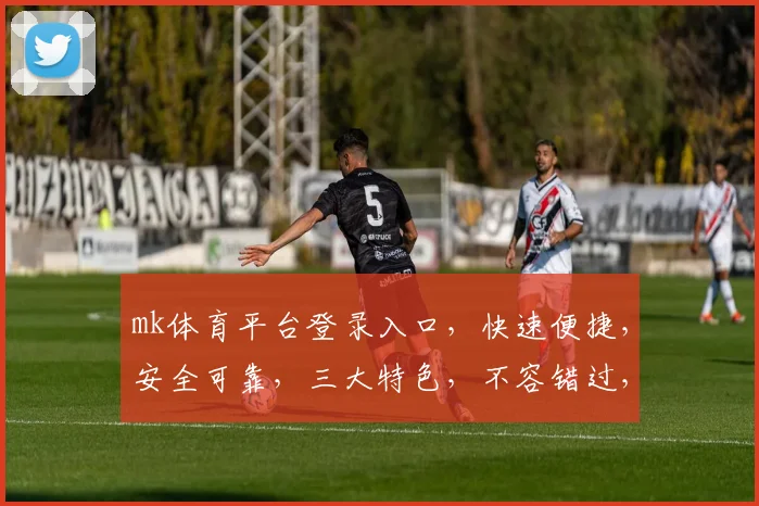 mk体育平台登录入口，快速便捷，安全可靠，三大特色，不容错过，立即体验