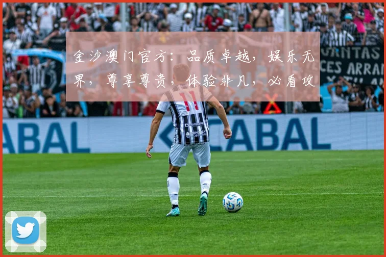 金沙澳门官方：品质卓越，娱乐无界，尊享尊贵，体验非凡，必看攻略