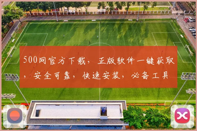 500网官方下载，正版软件一键获取，安全可靠，快速安装，必备工具，不容错过，体验无忧