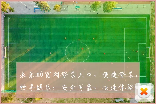 米乐m6官网登录入口，便捷登录，畅享娱乐，安全可靠，快速体验