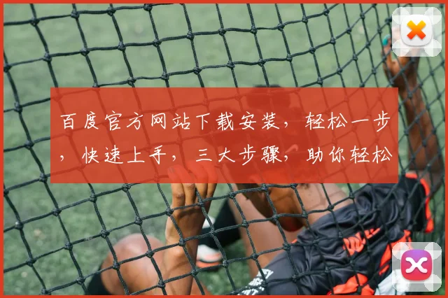 百度官方网站下载安装，轻松一步，快速上手，三大步骤，助你轻松驾驭
